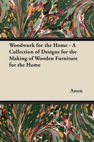 Cover of Woodwork for the Home - A Collection of Designs for the Making of Wooden Furniture for the Home