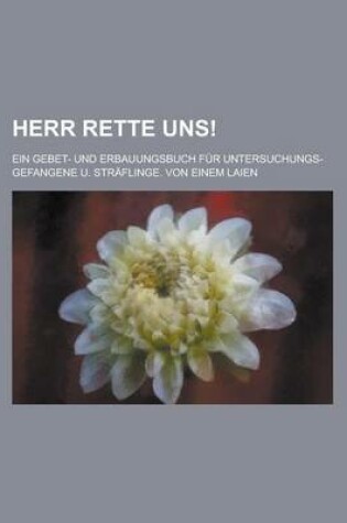 Cover of Herr Rette Uns!; Ein Gebet- Und Erbauungsbuch Fur Untersuchungs-Gefangene U. Straflinge. Von Einem Laien