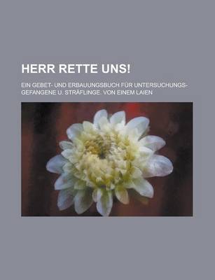 Book cover for Herr Rette Uns!; Ein Gebet- Und Erbauungsbuch Fur Untersuchungs-Gefangene U. Straflinge. Von Einem Laien