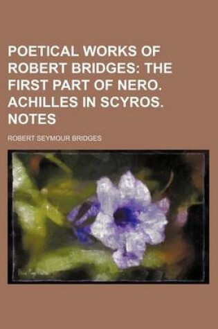 Cover of Poetical Works of Robert Bridges (Volume 3); The First Part of Nero. Achilles in Scyros. Notes