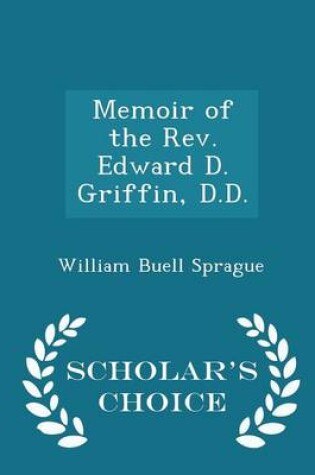 Cover of Memoir of the Rev. Edward D. Griffin, D.D. - Scholar's Choice Edition