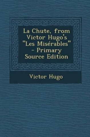 Cover of La Chute, from Victor Hugo's "Les Miserables" - Primary Source Edition