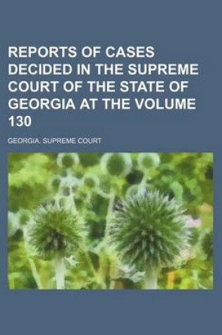 Cover of Reports of Cases Decided in the Supreme Court of the State of Georgia at the Volume 130