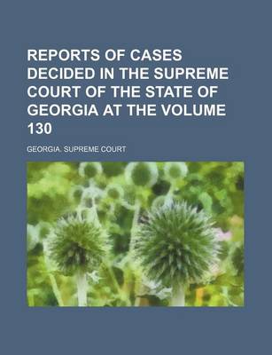 Book cover for Reports of Cases Decided in the Supreme Court of the State of Georgia at the Volume 130