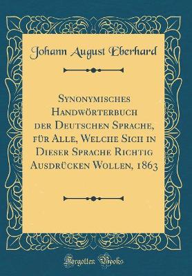 Book cover for Synonymisches Handwoerterbuch Der Deutschen Sprache, Fur Alle, Welche Sich in Dieser Sprache Richtig Ausdrucken Wollen, 1863 (Classic Reprint)