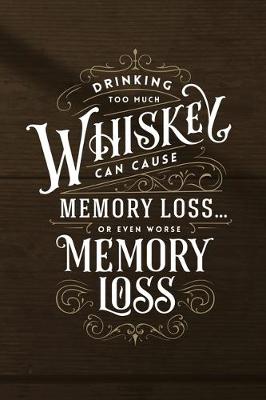 Book cover for Drinking too much Whiskey can cause Memory Loss or even worse Memory Loss
