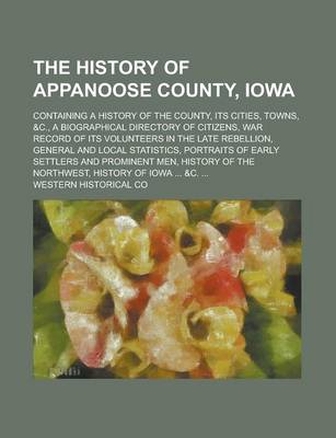 Book cover for The History of Appanoose County, Iowa; Containing a History of the County, Its Cities, Towns, &C., a Biographical Directory of Citizens, War Record of Its Volunteers in the Late Rebellion, General and Local Statistics, Portraits of Early