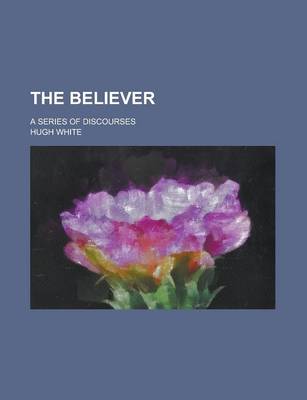 Book cover for The Believer; A Series of Discourses
