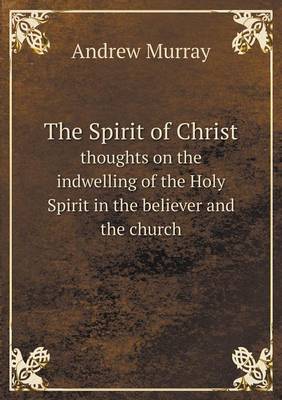 Book cover for The Spirit of Christ Thoughts on the Indwelling of the Holy Spirit in the Believer and the Church