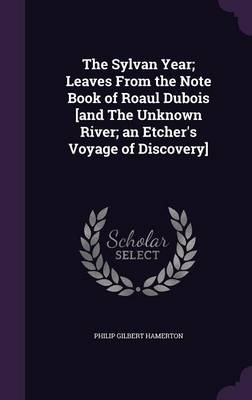 Book cover for The Sylvan Year; Leaves from the Note Book of Roaul DuBois [and the Unknown River; An Etcher's Voyage of Discovery]