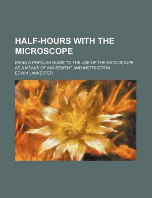 Book cover for Half-Hours with the Microscope; Being a Popular Guide to the Use of the Microscope as a Means of Amusement and Instruction