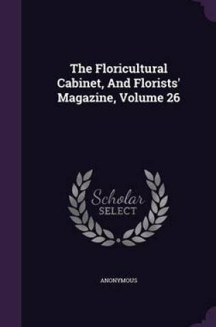 Cover of The Floricultural Cabinet, and Florists' Magazine, Volume 26