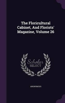 Book cover for The Floricultural Cabinet, and Florists' Magazine, Volume 26