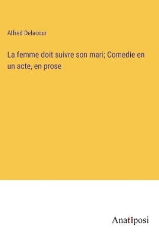 Cover of La femme doit suivre son mari; Comedie en un acte, en prose