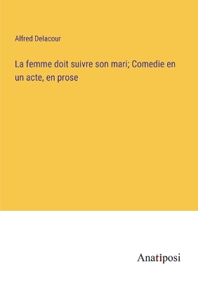 Book cover for La femme doit suivre son mari; Comedie en un acte, en prose