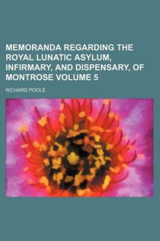 Cover of Memoranda Regarding the Royal Lunatic Asylum, Infirmary, and Dispensary, of Montrose Volume 5