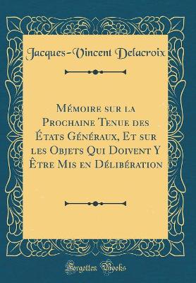 Book cover for Memoire Sur La Prochaine Tenue Des Etats Generaux, Et Sur Les Objets Qui Doivent Y Etre MIS En Deliberation (Classic Reprint)