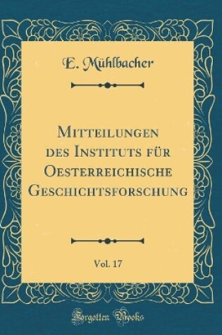 Cover of Mitteilungen Des Instituts Fur Oesterreichische Geschichtsforschung, Vol. 17 (Classic Reprint)