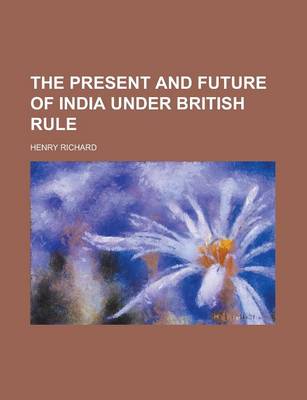 Book cover for The Present and Future of India Under British Rule