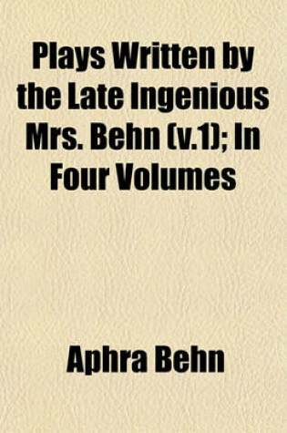 Cover of Plays Written by the Late Ingenious Mrs. Behn (V.1); In Four Volumes