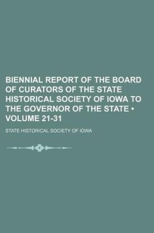 Cover of Biennial Report of the Board of Curators of the State Historical Society of Iowa to the Governor of the State (Volume 21-31)