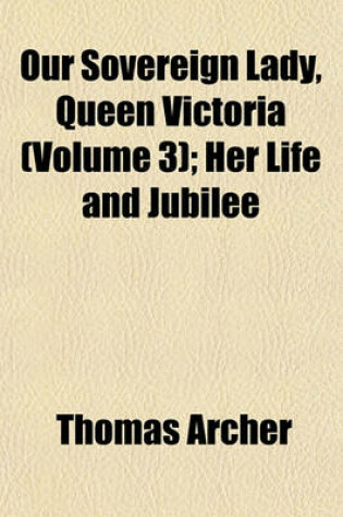 Cover of Our Sovereign Lady, Queen Victoria (Volume 3); Her Life and Jubilee