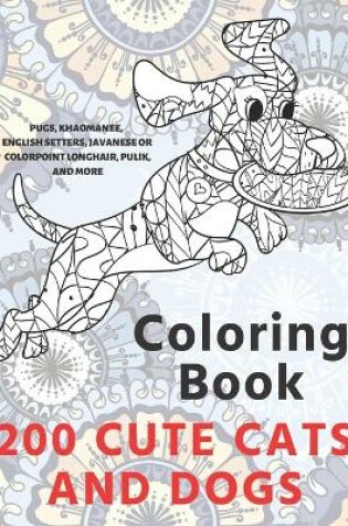 Cover of 200 Cute Cats and Dogs - Coloring Book - Pugs, Khaomanee, English Setters, Javanese or Colorpoint Longhair, Pulik, and more