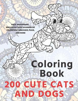 Book cover for 200 Cute Cats and Dogs - Coloring Book - Pugs, Khaomanee, English Setters, Javanese or Colorpoint Longhair, Pulik, and more