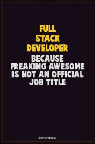 Cover of Full Stack Developer, Because Freaking Awesome Is Not An Official Job Title