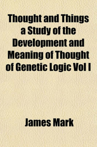 Cover of Thought and Things a Study of the Development and Meaning of Thought of Genetic Logic Vol I