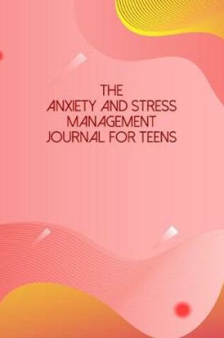 Cover of The Anxiety And Stress Management Journal For Teens