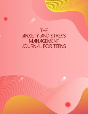 Book cover for The Anxiety And Stress Management Journal For Teens