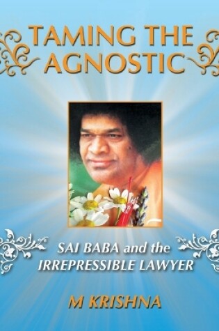 Cover of Taming the Agnostic: Sai Baba and the Irrepressible Lawyer