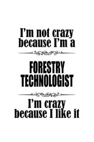 Cover of I'm Not Crazy Because I'm A Forestry Technologist I'm Crazy Because I like It