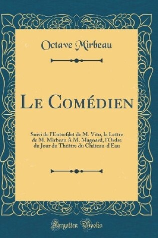 Cover of Le Comédien: Suivi de l'Entrefilet de M. Vitu, la Lettre de M. Mirbeau À M. Magnard, l'Ordre du Jour du Théâtre du Château-d'Eau (Classic Reprint)
