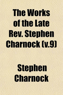 Book cover for The Works of the Late REV. Stephen Charnock (V.9)