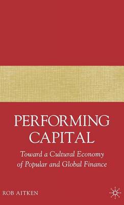 Book cover for Performing Capital: Toward a Cultural Economy of Popular and Global Finance