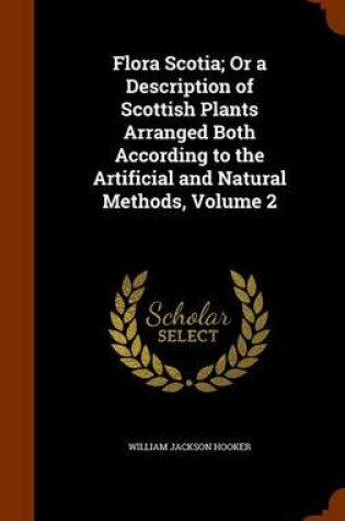 Cover of Flora Scotia; Or a Description of Scottish Plants Arranged Both According to the Artificial and Natural Methods, Volume 2