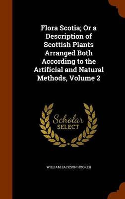 Book cover for Flora Scotia; Or a Description of Scottish Plants Arranged Both According to the Artificial and Natural Methods, Volume 2