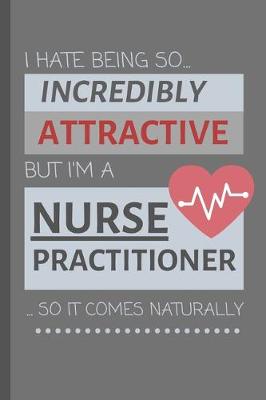 Book cover for I Hate Being So Incredibly Attractive But I'm A Nurse Practitioner... So It Comes Naturally!