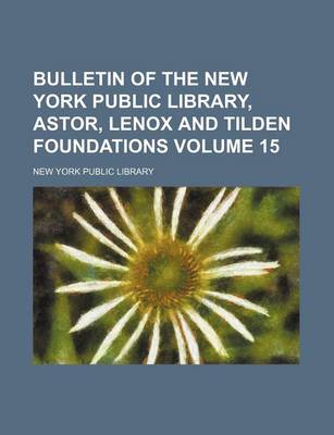 Book cover for Bulletin of the New York Public Library, Astor, Lenox and Tilden Foundations Volume 15