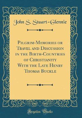 Book cover for Pilgrim-Memories or Travel and Discussion in the Birth-Countries of Christianity with the Late Henry Thomas Buckle (Classic Reprint)