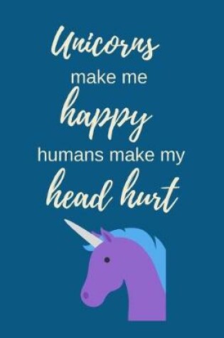 Cover of Unicorns Make Me Happy. Humans Make My Head Hurt