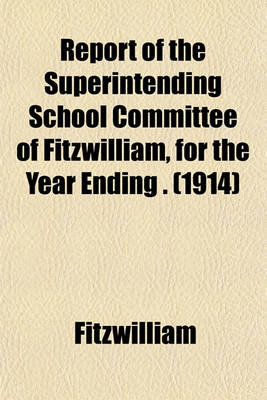 Book cover for Report of the Superintending School Committee of Fitzwilliam, for the Year Ending . (1914)