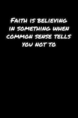 Book cover for Faith Is Believing In Something When Common Sense Tells You Not To