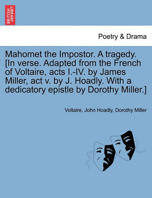 Book cover for Mahomet the Impostor. a Tragedy. [In Verse. Adapted from the French of Voltaire, Acts I.-IV. by James Miller, ACT V. by J. Hoadly. with a Dedicatory Epistle by Dorothy Miller.]