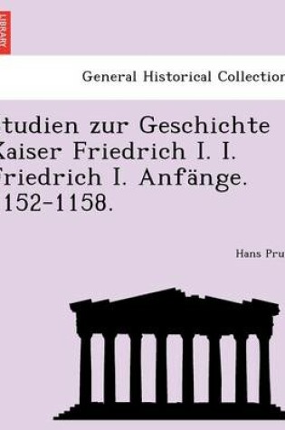 Cover of Studien Zur Geschichte Kaiser Friedrich I. I. Friedrich I. Anf nge. 1152-1158.