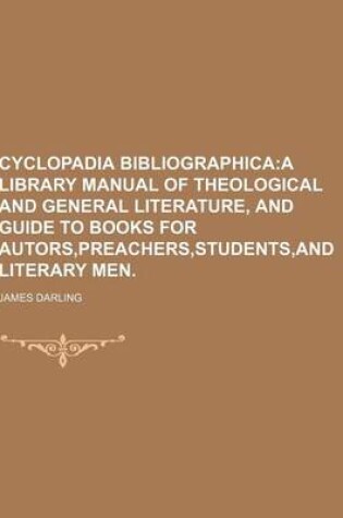 Cover of Cyclopadia Bibliographica; A Library Manual of Theological and General Literature, and Guide to Books for Autors, Preachers, Students, and Literary Men.