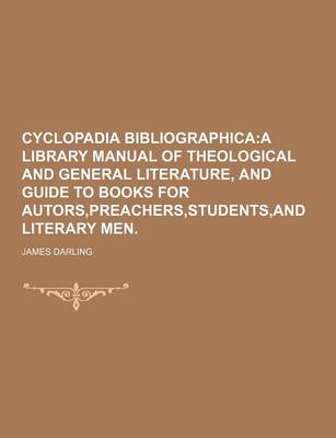 Book cover for Cyclopadia Bibliographica; A Library Manual of Theological and General Literature, and Guide to Books for Autors, Preachers, Students, and Literary Men.