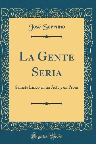 Cover of La Gente Seria: Sainete Lírico en un Acto y en Prosa (Classic Reprint)